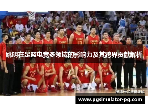 姚明在足篮电竞多领域的影响力及其跨界贡献解析
