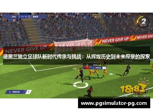 德黑兰独立足球队新时代传承与挑战：从辉煌历史到未来愿景的探索
