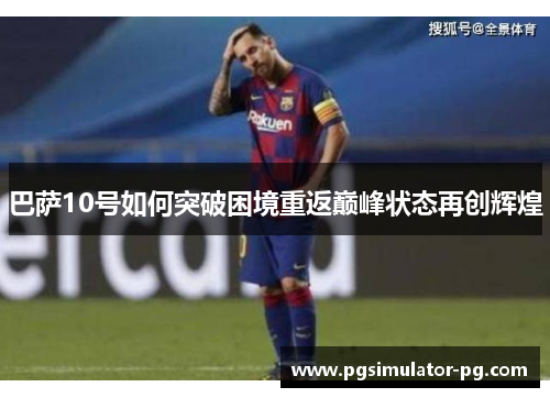 巴萨10号如何突破困境重返巅峰状态再创辉煌