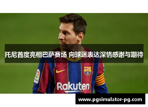 托尼首度亮相巴萨赛场 向球迷表达深情感谢与期待