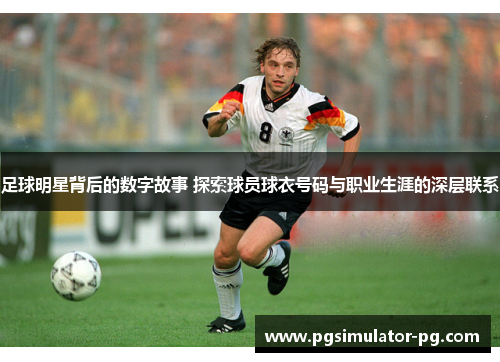 足球明星背后的数字故事 探索球员球衣号码与职业生涯的深层联系
