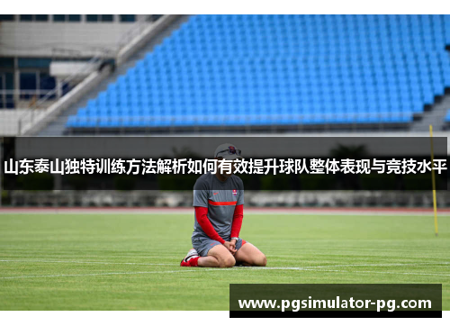 山东泰山独特训练方法解析如何有效提升球队整体表现与竞技水平