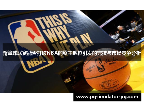 新篮球联赛能否打破NBA的霸主地位引发的竞技与市场竞争分析
