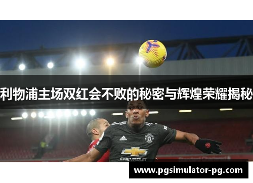 利物浦主场双红会不败的秘密与辉煌荣耀揭秘