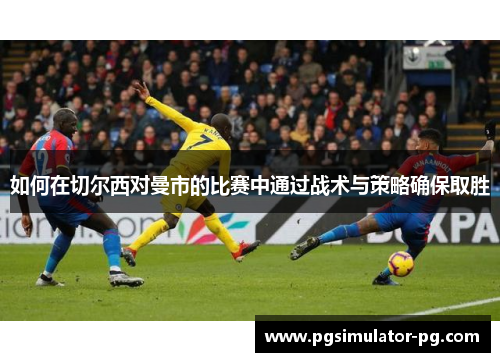 如何在切尔西对曼市的比赛中通过战术与策略确保取胜