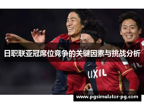 日职联亚冠席位竞争的关键因素与挑战分析