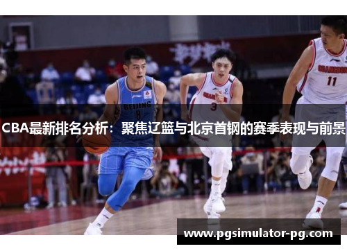 CBA最新排名分析：聚焦辽篮与北京首钢的赛季表现与前景