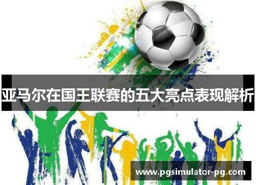 亚马尔在国王联赛的五大亮点表现解析