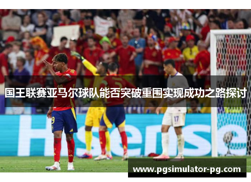 国王联赛亚马尔球队能否突破重围实现成功之路探讨