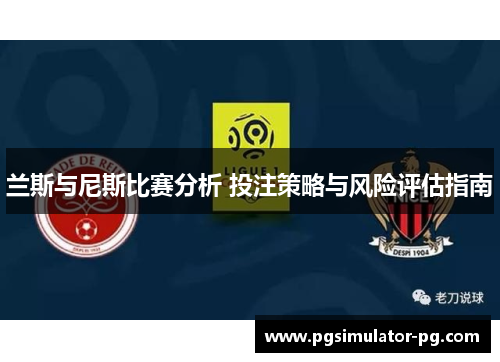 兰斯与尼斯比赛分析 投注策略与风险评估指南