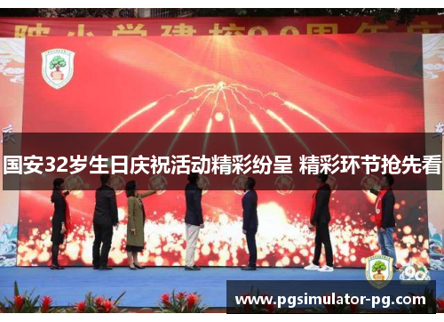 国安32岁生日庆祝活动精彩纷呈 精彩环节抢先看