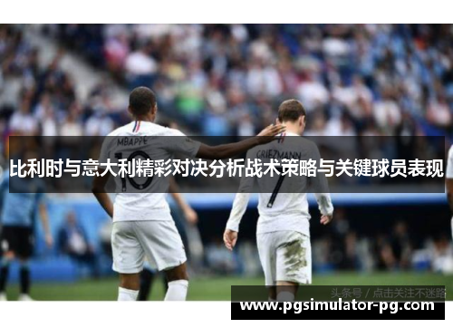 比利时与意大利精彩对决分析战术策略与关键球员表现