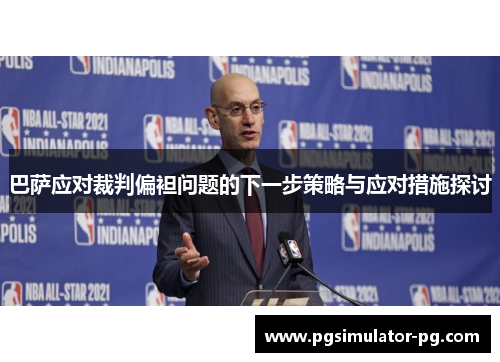巴萨应对裁判偏袒问题的下一步策略与应对措施探讨