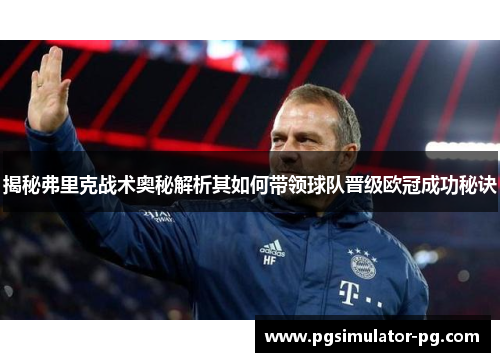 揭秘弗里克战术奥秘解析其如何带领球队晋级欧冠成功秘诀