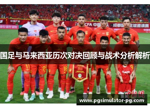 国足与马来西亚历次对决回顾与战术分析解析