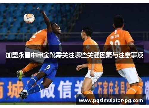 加盟永昌中甲金靴需关注哪些关键因素与注意事项