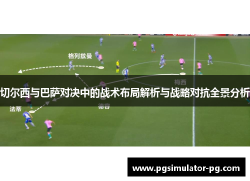切尔西与巴萨对决中的战术布局解析与战略对抗全景分析