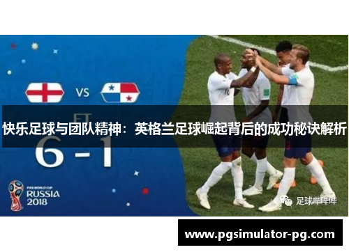 快乐足球与团队精神：英格兰足球崛起背后的成功秘诀解析