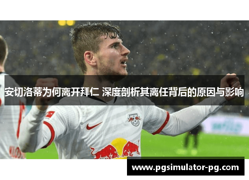 安切洛蒂为何离开拜仁 深度剖析其离任背后的原因与影响
