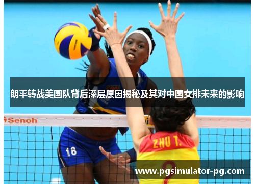 朗平转战美国队背后深层原因揭秘及其对中国女排未来的影响