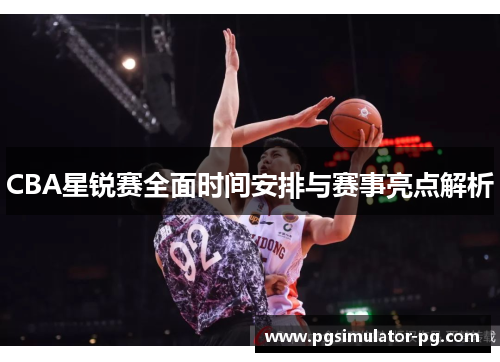 CBA星锐赛全面时间安排与赛事亮点解析