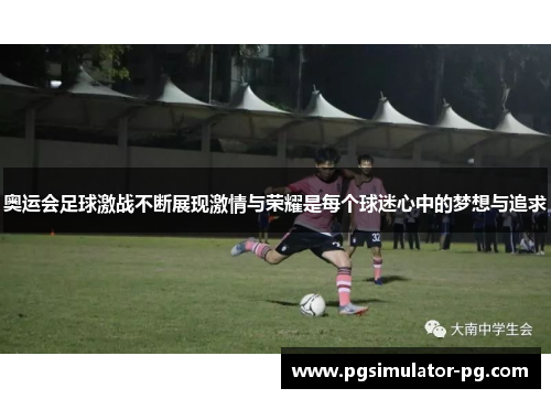 奥运会足球激战不断展现激情与荣耀是每个球迷心中的梦想与追求