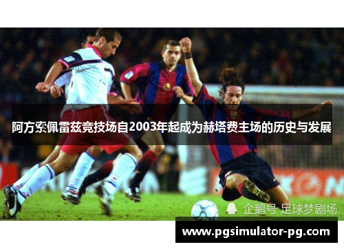 阿方索佩雷兹竞技场自2003年起成为赫塔费主场的历史与发展