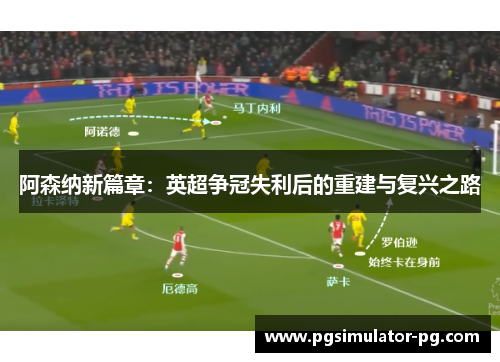 阿森纳新篇章：英超争冠失利后的重建与复兴之路